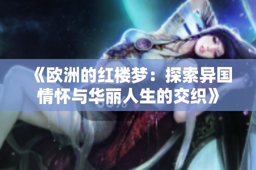《欧洲的红楼梦：探索异国情怀与华丽人生的交织》