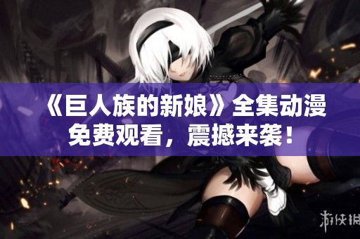 《巨人族的新娘》全集动漫免费观看，震撼来袭！