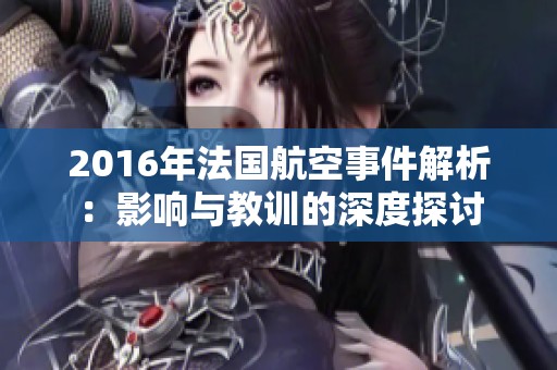 2016年法国航空事件解析：影响与教训的深度探讨