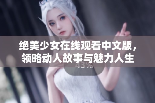 绝美少女在线观看中文版，领略动人故事与魅力人生