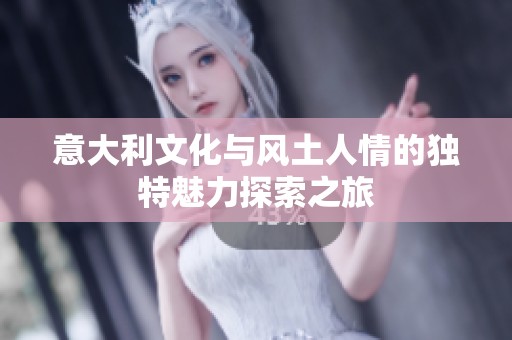 意大利文化与风土人情的独特魅力探索之旅