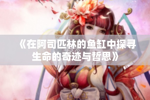 《在阿司匹林的鱼缸中探寻生命的奇迹与哲思》