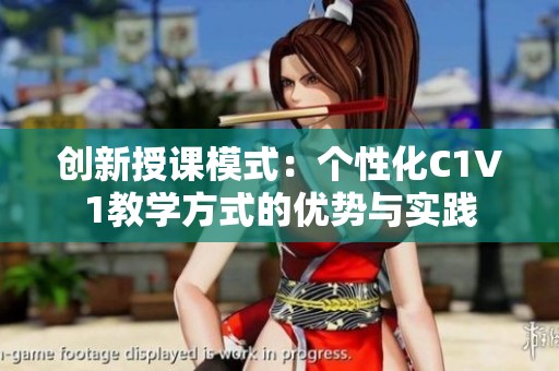 创新授课模式：个性化C1V1教学方式的优势与实践