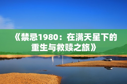 《禁忌1980：在满天星下的重生与救赎之旅》