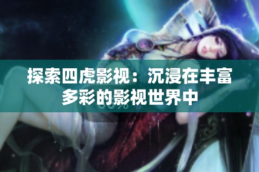 探索四虎影视：沉浸在丰富多彩的影视世界中