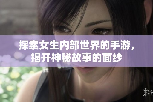 探索女生内部世界的手游，揭开神秘故事的面纱