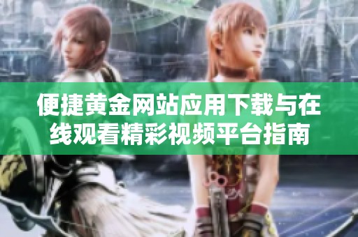 便捷黄金网站应用下载与在线观看精彩视频平台指南