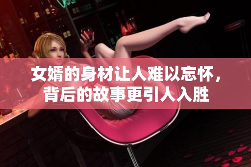 女婿的身材让人难以忘怀，背后的故事更引人入胜