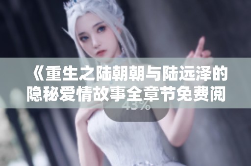 《重生之陆朝朝与陆远泽的隐秘爱情故事全章节免费阅读》