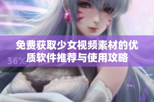 免费获取少女视频素材的优质软件推荐与使用攻略