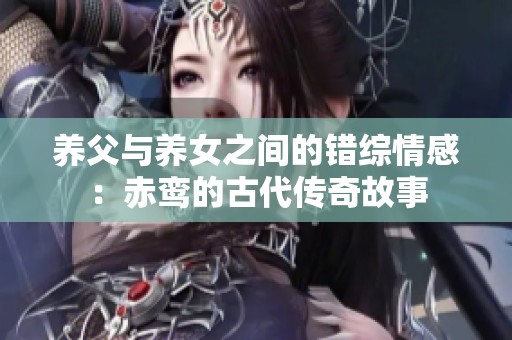 养父与养女之间的错综情感：赤鸾的古代传奇故事