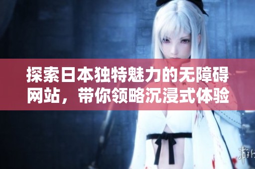 探索日本独特魅力的无障碍网站，带你领略沉浸式体验