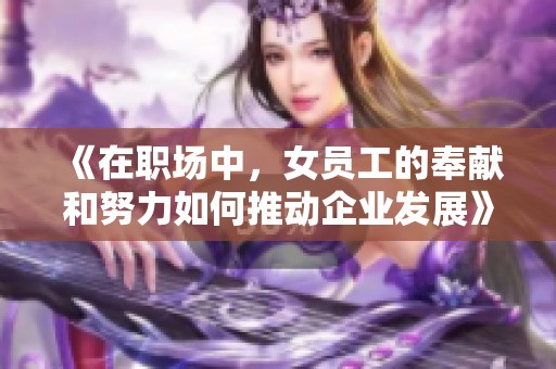 《在职场中，女员工的奉献和努力如何推动企业发展》