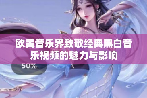 欧美音乐界致敬经典黑白音乐视频的魅力与影响