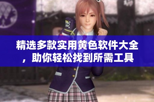 精选多款实用黄色软件大全，助你轻松找到所需工具