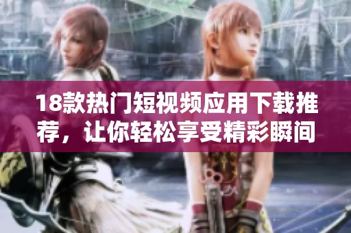 18款热门短视频应用下载推荐，让你轻松享受精彩瞬间