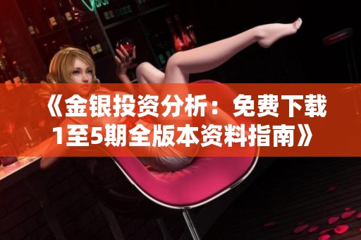 《金银投资分析：免费下载1至5期全版本资料指南》