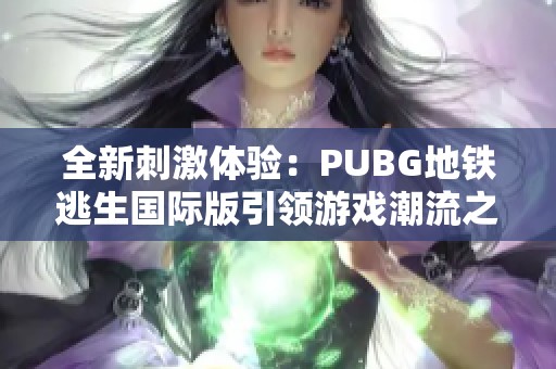 全新刺激体验：PUBG地铁逃生国际版引领游戏潮流之旅
