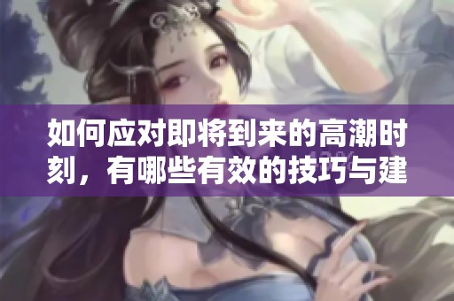 如何应对即将到来的高潮时刻，有哪些有效的技巧与建议