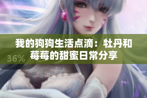 我的狗狗生活点滴：牡丹和莓莓的甜蜜日常分享