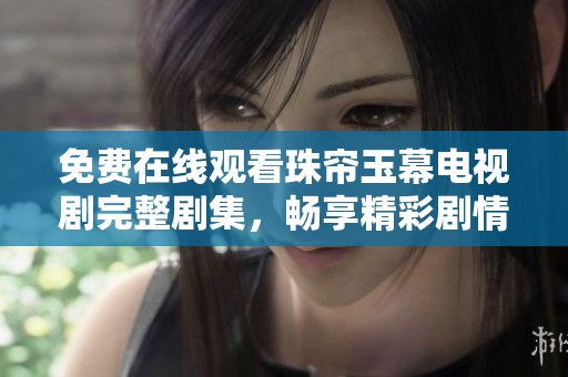 免费在线观看珠帘玉幕电视剧完整剧集，畅享精彩剧情与角色魅力