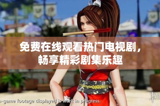 免费在线观看热门电视剧，畅享精彩剧集乐趣