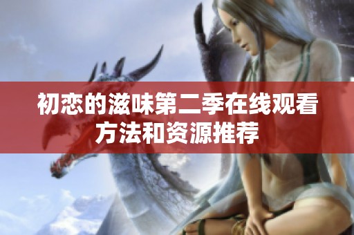 初恋的滋味第二季在线观看方法和资源推荐