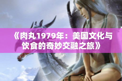《肉丸1979年：美国文化与饮食的奇妙交融之旅》