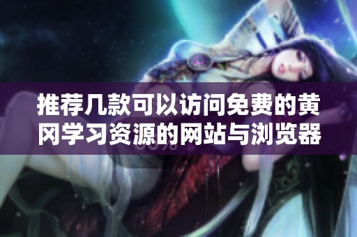 推荐几款可以访问免费的黄冈学习资源的网站与浏览器