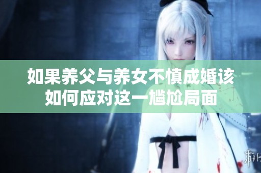 如果养父与养女不慎成婚该如何应对这一尴尬局面