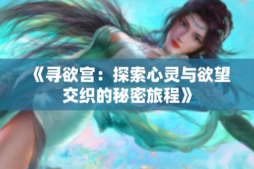 《寻欲宫：探索心灵与欲望交织的秘密旅程》