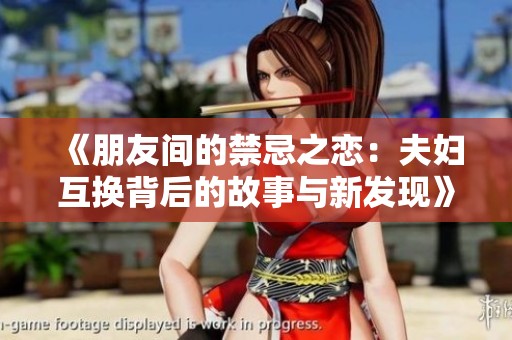 《朋友间的禁忌之恋：夫妇互换背后的故事与新发现》