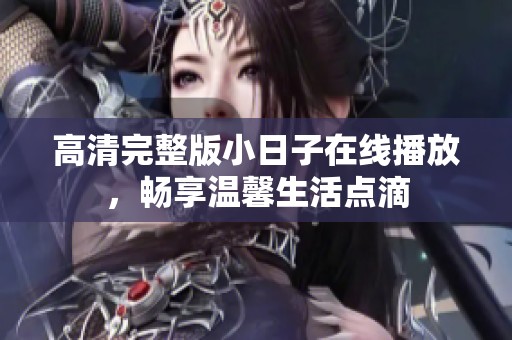 高清完整版小日子在线播放，畅享温馨生活点滴