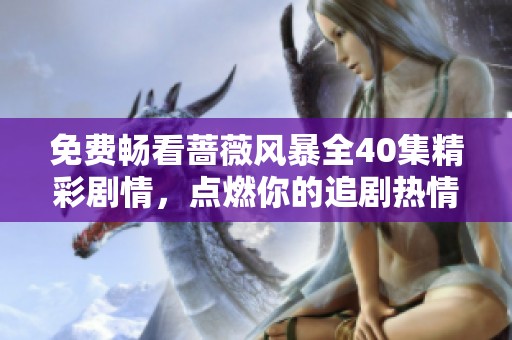 免费畅看蔷薇风暴全40集精彩剧情，点燃你的追剧热情！