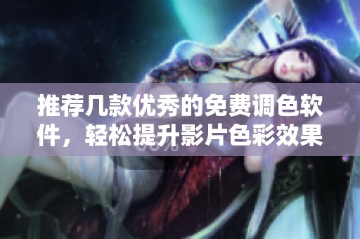 推荐几款优秀的免费调色软件，轻松提升影片色彩效果