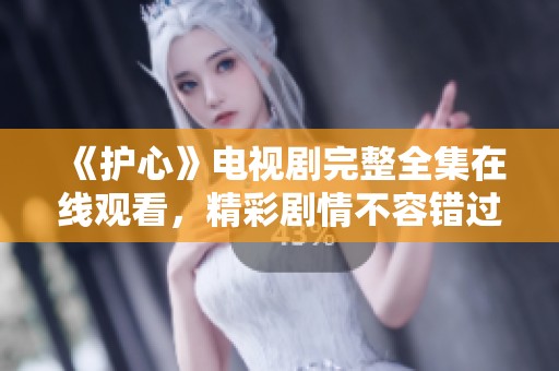 《护心》电视剧完整全集在线观看，精彩剧情不容错过！