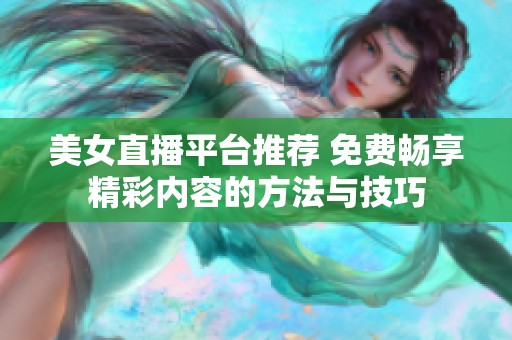 美女直播平台推荐 免费畅享精彩内容的方法与技巧
