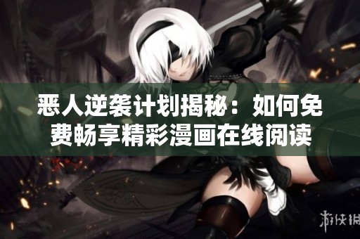 恶人逆袭计划揭秘：如何免费畅享精彩漫画在线阅读