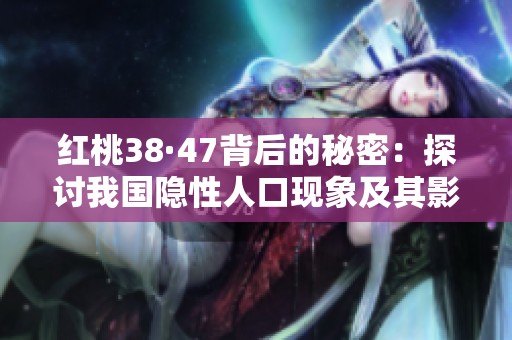 红桃38·47背后的秘密：探讨我国隐性人口现象及其影响