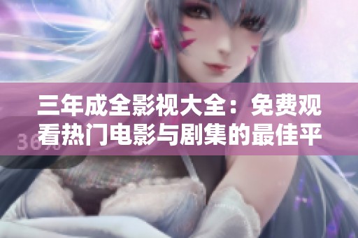 三年成全影视大全：免费观看热门电影与剧集的最佳平台