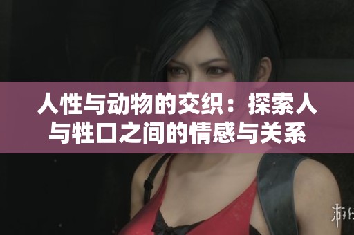 人性与动物的交织：探索人与牲口之间的情感与关系