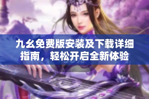 九幺免费版安装及下载详细指南，轻松开启全新体验