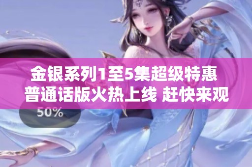 金银系列1至5集超级特惠 普通话版火热上线 赶快来观看！