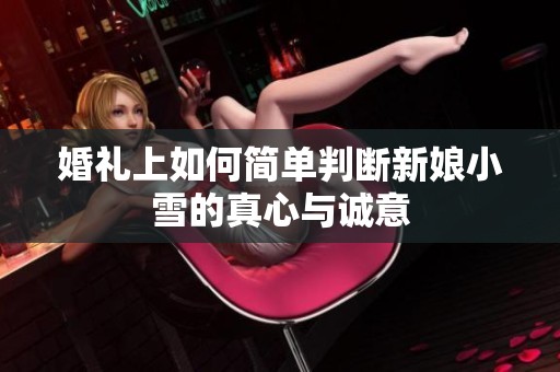 婚礼上如何简单判断新娘小雪的真心与诚意
