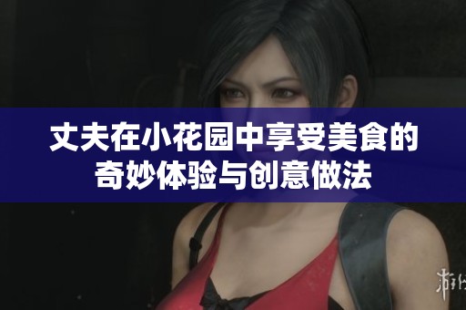 丈夫在小花园中享受美食的奇妙体验与创意做法