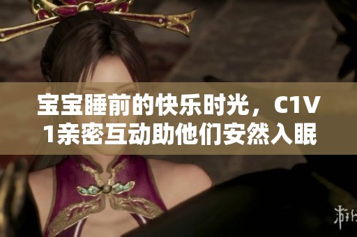 宝宝睡前的快乐时光，C1V1亲密互动助他们安然入眠
