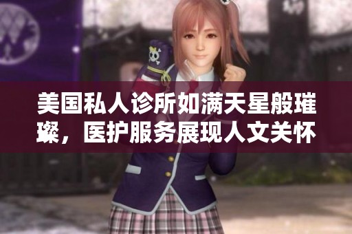 美国私人诊所如满天星般璀璨，医护服务展现人文关怀
