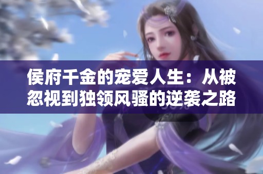 侯府千金的宠爱人生：从被忽视到独领风骚的逆袭之路