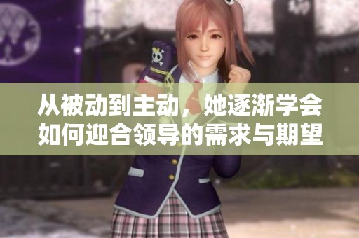 从被动到主动，她逐渐学会如何迎合领导的需求与期望