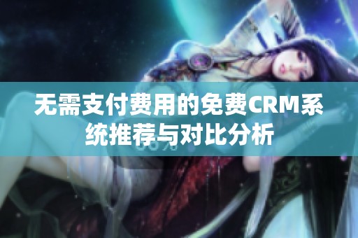 无需支付费用的免费CRM系统推荐与对比分析